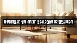 대형폐기물처리업체,이사폐기물수거,고인유품정리집전체비우기