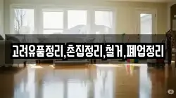 고려유품정리,촌집정리,철거,폐업정리