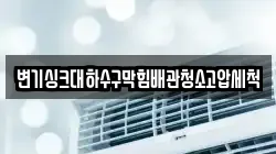 변기싱크대하수구막힘배관청소고압세척