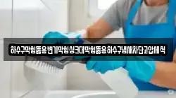 하수구막힘뚫음변기막힘싱크대막힘뚫음하수구냄새차단고압세척