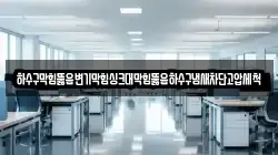 하수구막힘뚫음변기막힘싱크대막힘뚫음하수구냄새차단고압세척