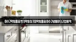 하수구막힘뚫음변기막힘싱크대막힘뚫음하수구냄새차단고압세척