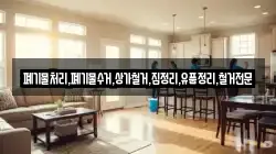 폐기물처리,폐기물수거,상가철거,집정리,유품정리,철거전문