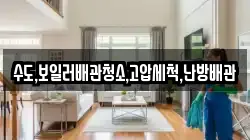 수도,보일러배관청소,고압세척,난방배관