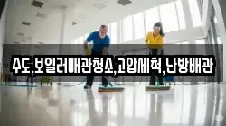 수도,보일러배관청소,고압세척,난방배관