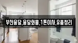 부산용달,용달화물,1톤이사,유품정리
