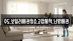 수도,보일러배관청소,고압세척,난방배관
