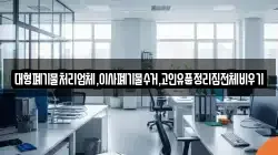 대형폐기물처리업체,이사폐기물수거,고인유품정리집전체비우기