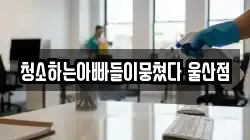 울산 남구 옥동 청소,입주청소,사무실청소,에어컨청소,특수청소,상가청소,거주청소,유품정리